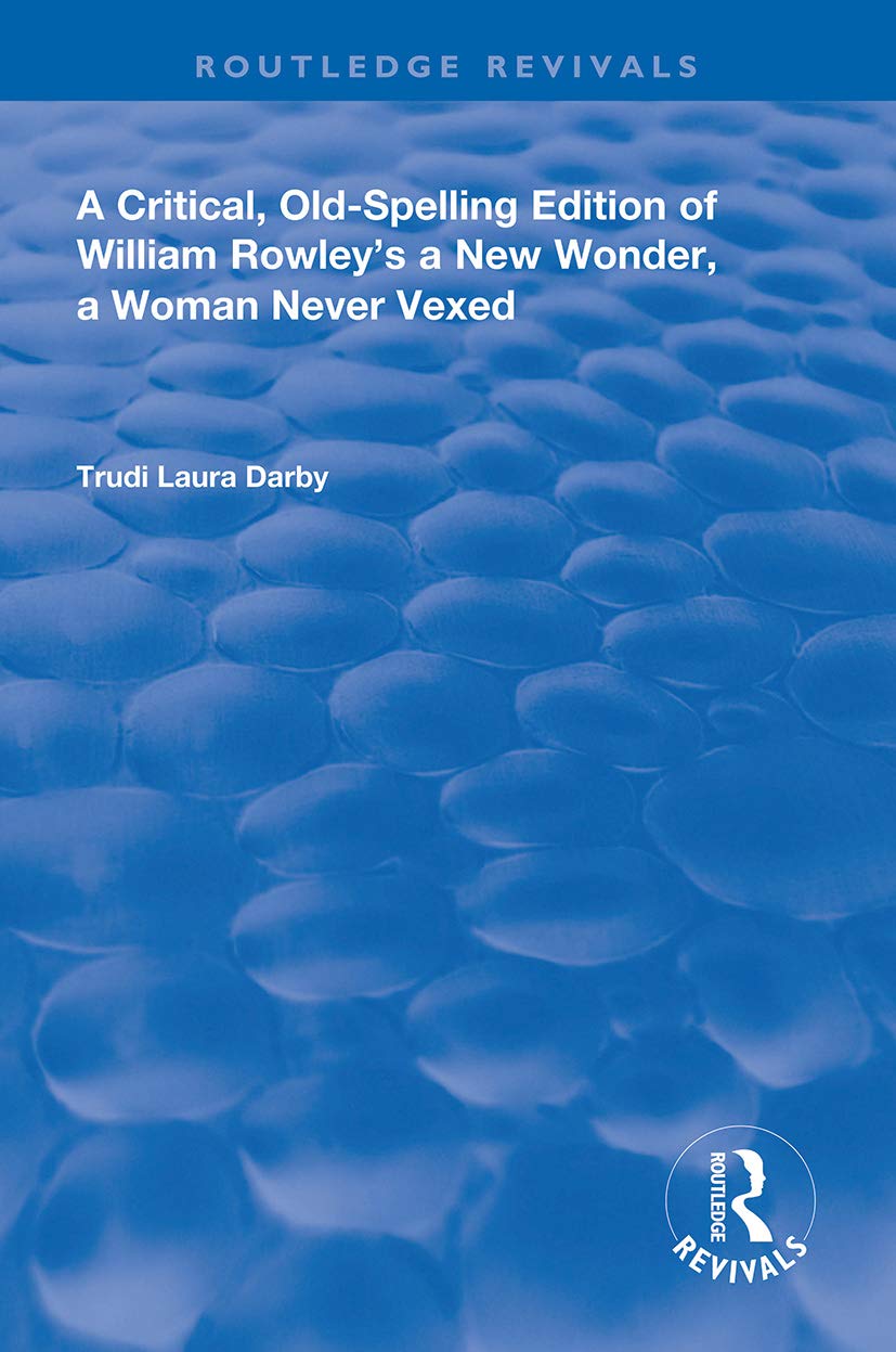 A Critical, Old-Spelling Edition of William Rowley's A New Wonder, A Woman Never Vexed (Routledge Revivals)