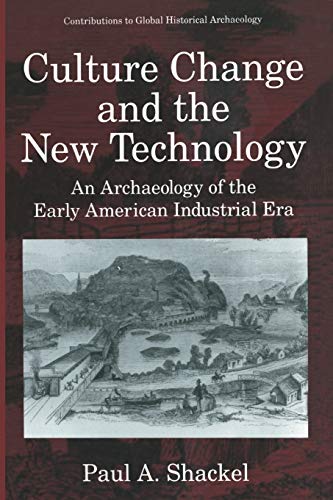 Culture Change and the New Technology: An Archaeology Of The Early American Industrial Era (Contributions To Global Historical Archaeology)