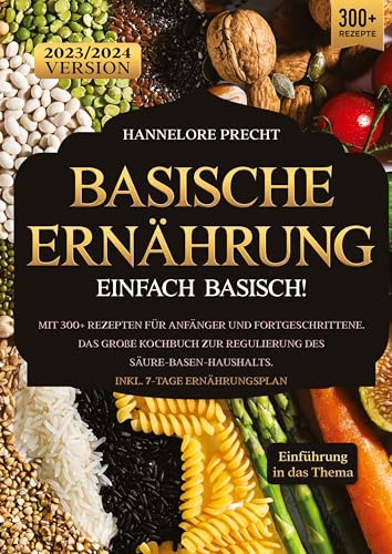 Basische Ernährung – Einfach Basisch!: Mit 300+ Rezepten für Anfänger und Fortgeschrittene. Das große Kochbuch zur Regulierung des Säure-Basen-Haushalts. Inkl. 7-Tage Ernährungsplan