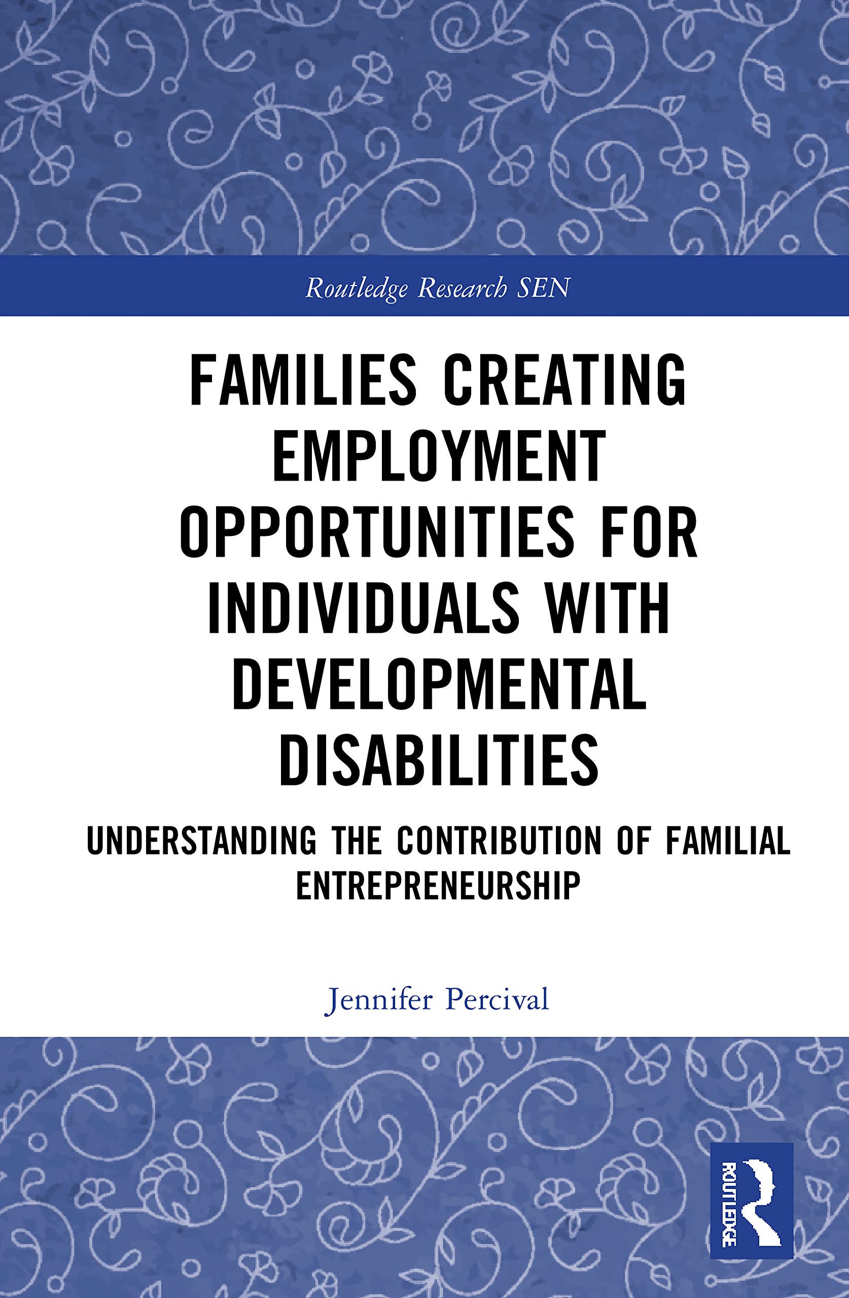 Families Creating Employment Opportunities for Individuals with Developmental Disabilities: Understanding the Contribution of Familial ... Research in Special Educational Needs)