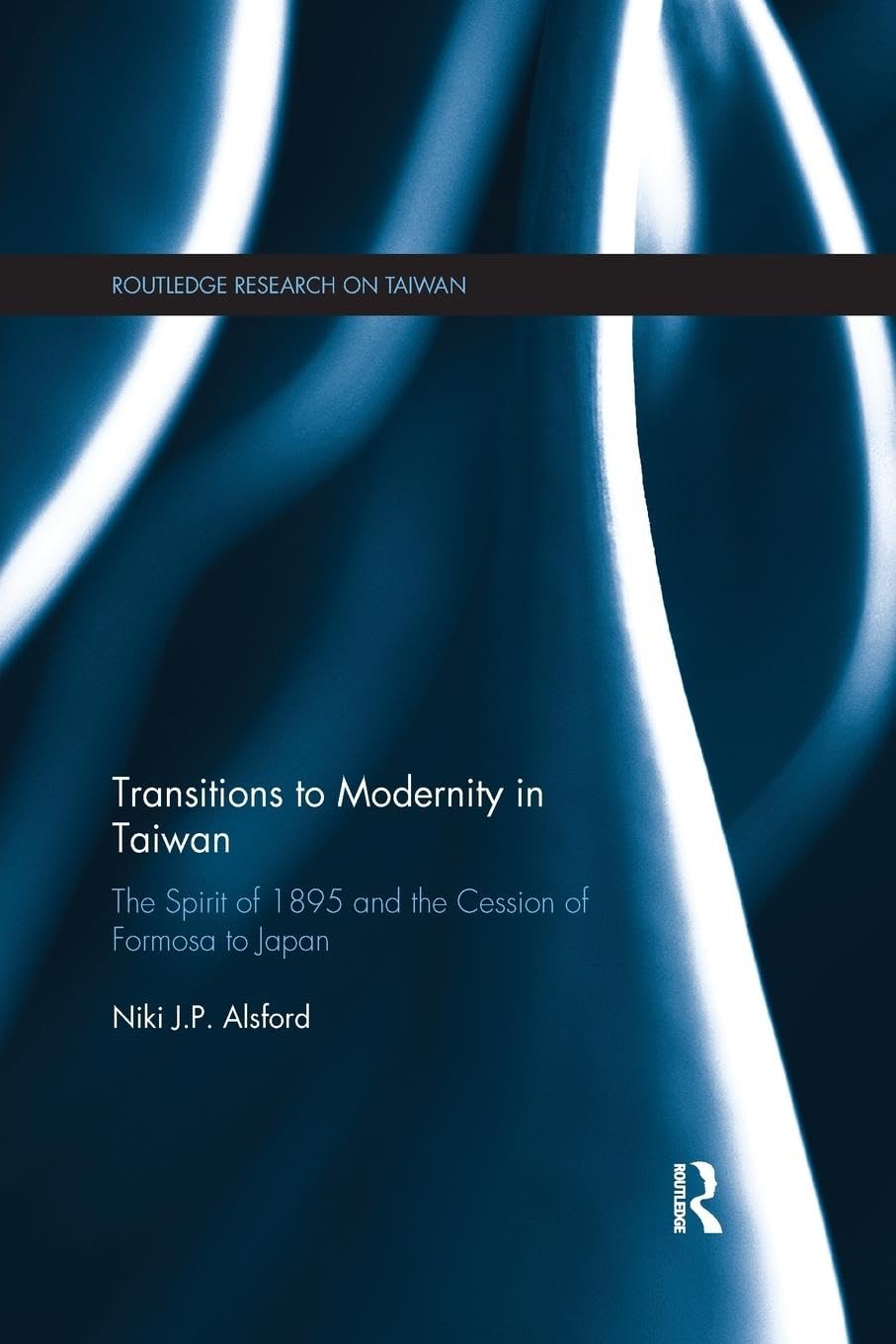 Transitions to Modernity in Taiwan: The Spirit of 1895 and the Cession of Formosa to Japan (Routledge Research on Taiwan)