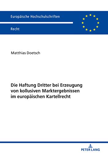 Die Haftung Dritter bei Erzeugung von kollusiven Marktergebnissen im europäischen Kartellrecht (Europaeische Hochschulschriften Recht, Band 6145)