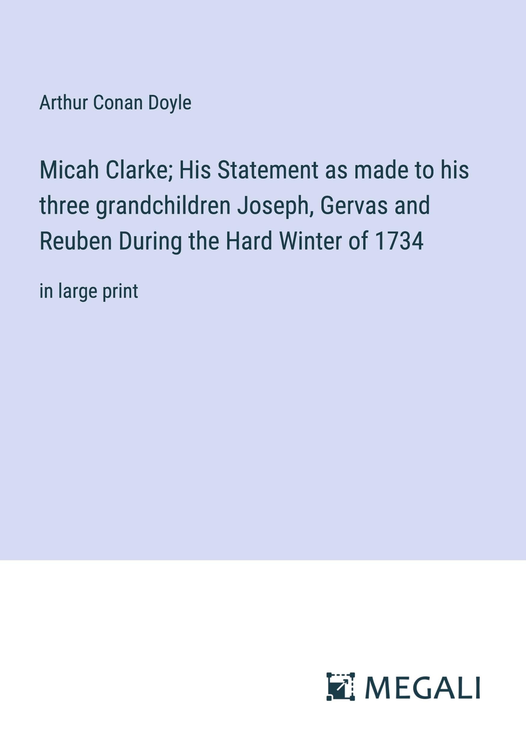 Micah Clarke; His Statement as made to his three grandchildren Joseph, Gervas and Reuben During the Hard Winter of 1734: in large print