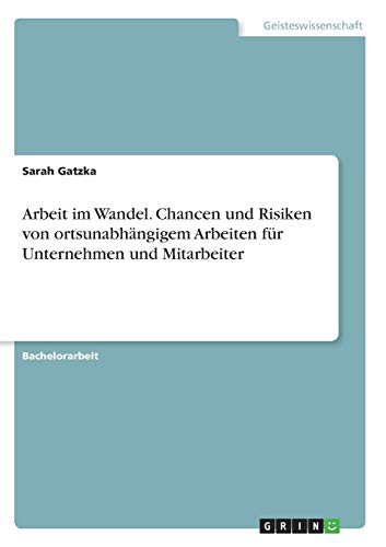 Arbeit im Wandel. Chancen und Risiken von ortsunabhängigem Arbeiten für Unternehmen und Mitarbeiter