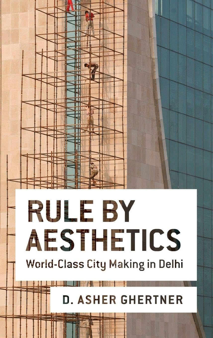 Rule By Aesthetics: World-Class City Making in Delhi