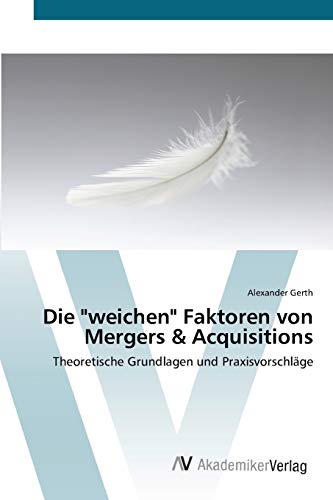 Die weichen Faktoren von Mergers & Acquisitions: Theoretische Grundlagen und Praxisvorschläge