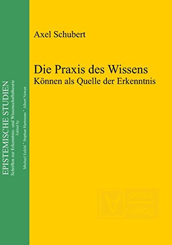 Die Praxis des Wissens: Können als Quelle der Erkenntnis (Epistemische Studien, Band 26)