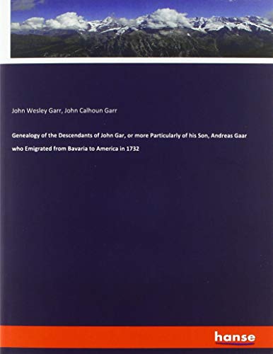 Genealogy of the Descendants of John Gar, or more Particularly of his Son, Andreas Gaar who Emigrated from Bavaria to America in 1732