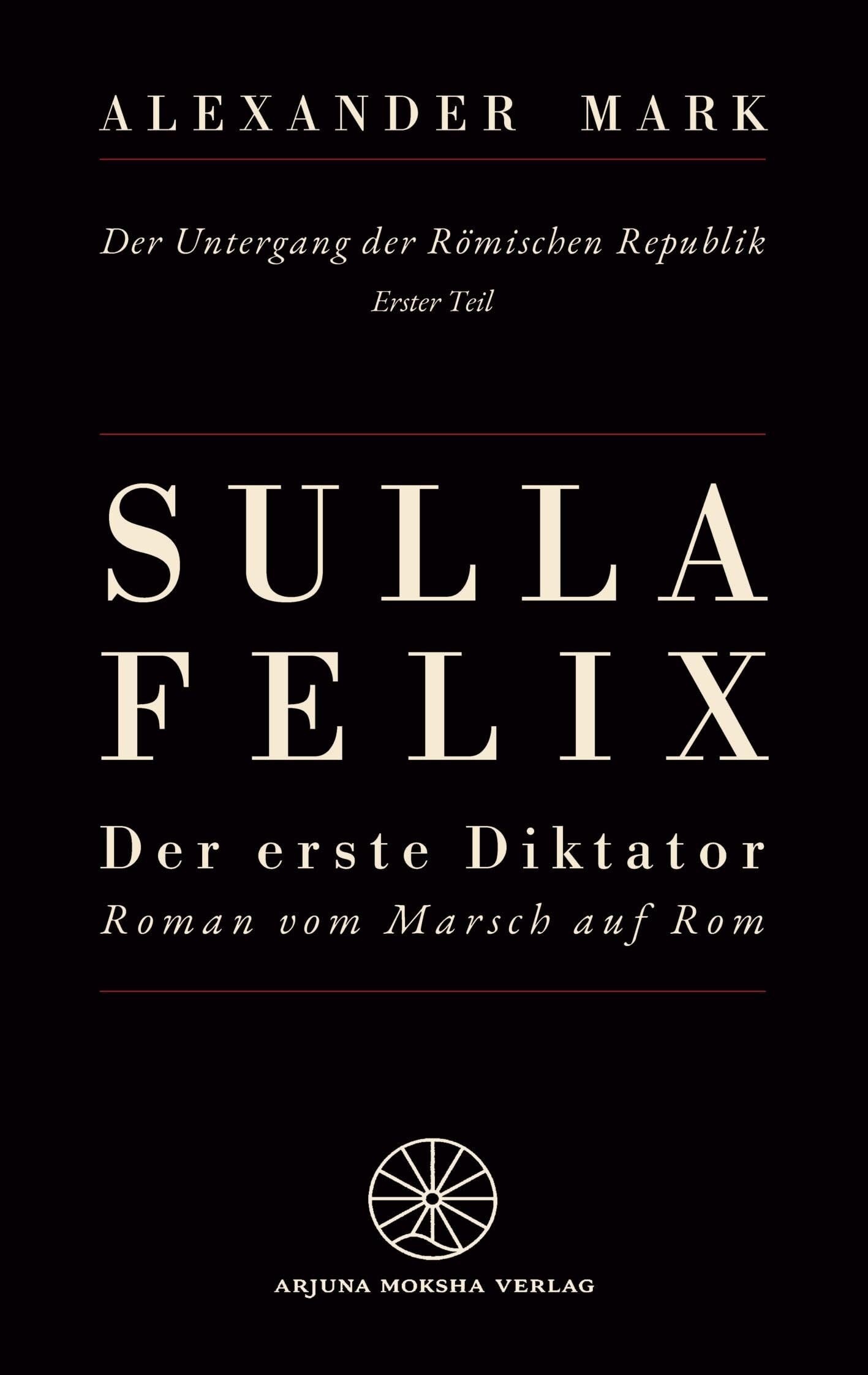 Sulla Felix - Roms erster Diktator - Der Marsch auf Rom 88 v. Chr. - Aufstieg, Bürgerkrieg und Diktatur in der späten Römischen Republik