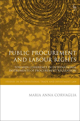 Public Procurement and Labour Rights: Towards Coherence in International Instruments of Procurement Regulation (Studies in International Trade and Investment Law)