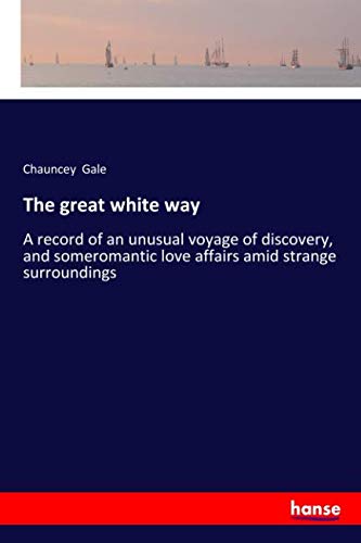 The great white way: A record of an unusual voyage of discovery, and someromantic love affairs amid strange surroundings