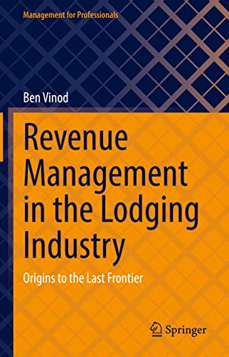 Revenue Management in the Lodging Industry: Origins to the Last Frontier (Management for Professionals)