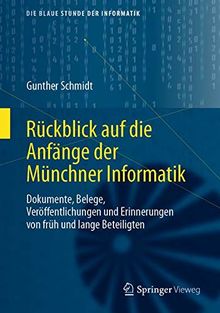 Rückblick auf die Anfänge der Münchner Informatik: Dokumente, Belege, Veröffentlichungen und Erinnerungen von früh und lange Beteiligten (Die blaue Stunde der Informatik)