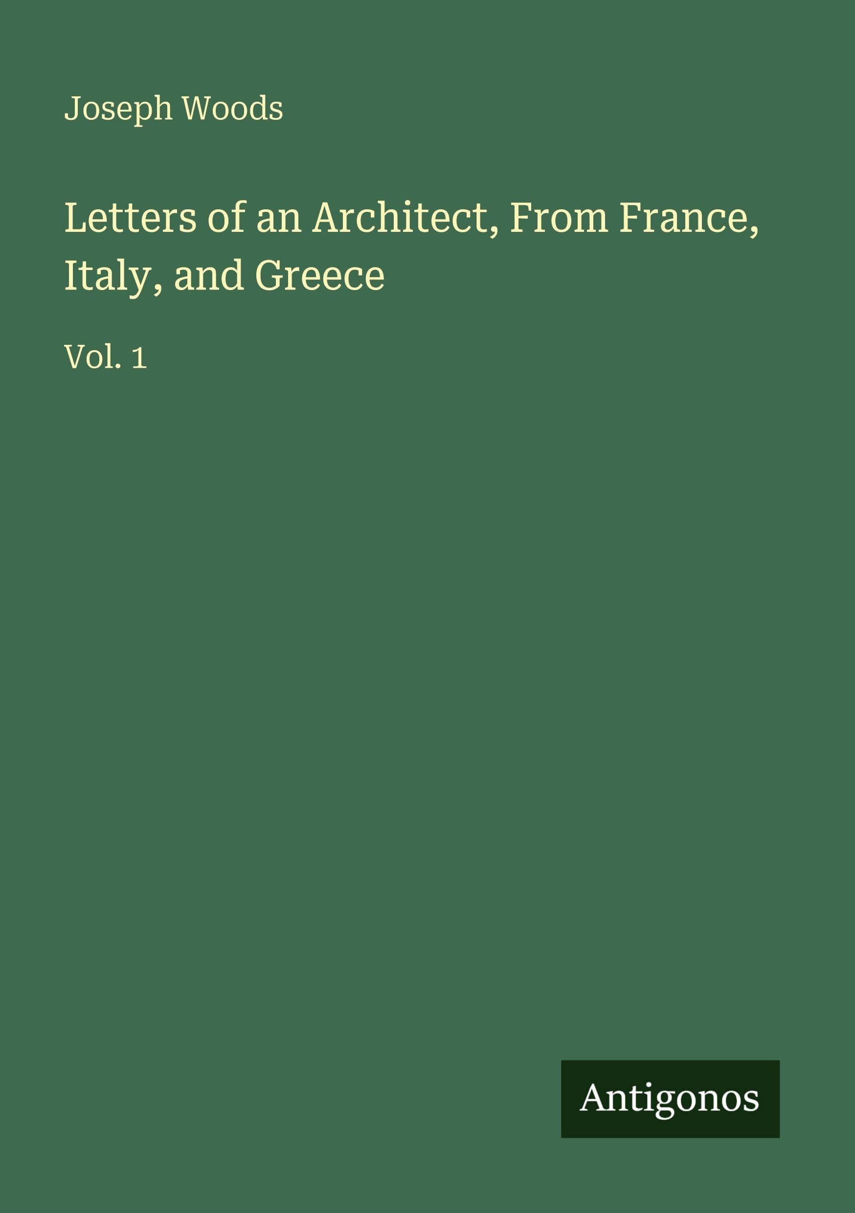 Letters of an Architect, From France, Italy, and Greece: Vol. 1