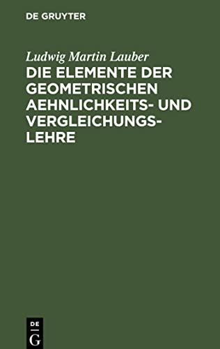Die Elemente der geometrischen Aehnlichkeits- und Vergleichungs-Lehre: nebst einer systematischen Anlage der Elemente der Formbildung