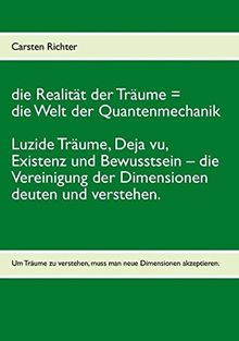 die Realität der Träume = die Welt der Quantenmechanik: Luzide Träume, Deja vu, Existenz und Bewusstsein – die Vereinigung der Dimensionen deuten und verstehen.