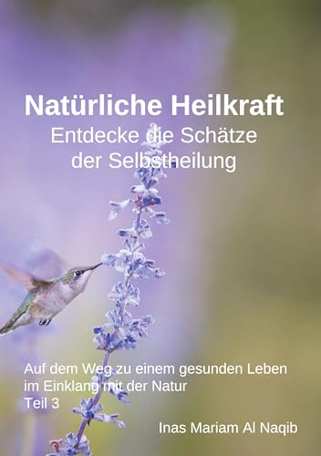 Natürliche Heilkraft: Entdecke die Schätze der Selbstheilung Teil 3: Auf dem Weg zu einem gesunden Leben im Einklang mit der Natur