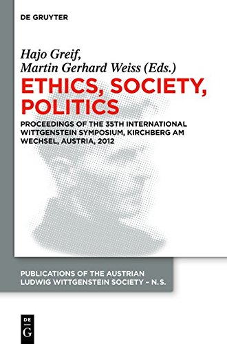 Ethics, Society, Politics: Proceedings of the 35th International Wittgenstein Symposium, Kirchberg am Wechsel, Austria, 2012 (Publications of the ... Society - New Series (N.S.), Band 20)