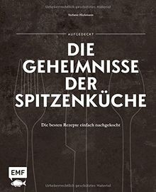 Aufgedeckt - Die Geheimnisse der Spitzenküche: Die besten Rezepte einfach nachgekocht