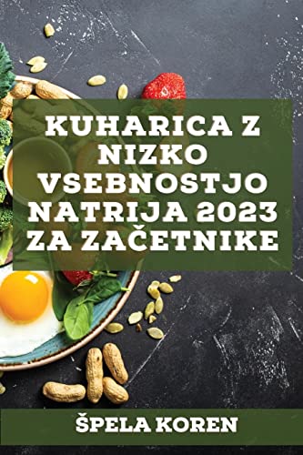 Kuharica z nizko vsebnostjo natrija 2023 za za¿etnike: U¿inkoviti recepti za zdravljenje mnogih bolezni!