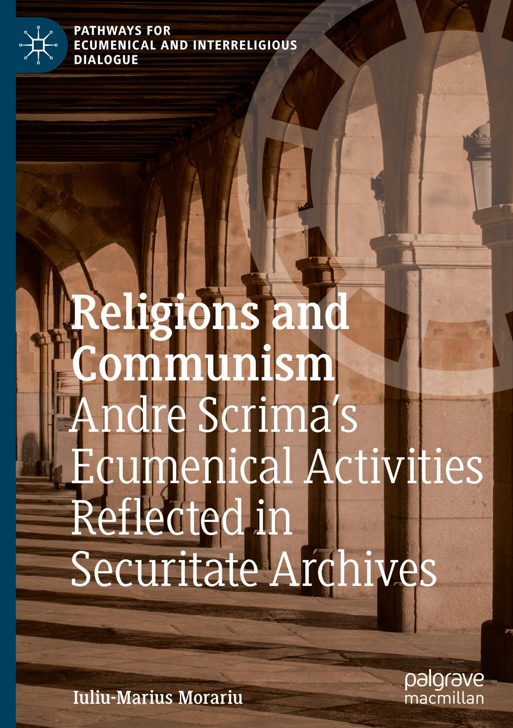 Religions and Communism: Andre Scrima’s Ecumenical Activities Reflected in Securitate Archives (Pathways for Ecumenical and Interreligious Dialogue)