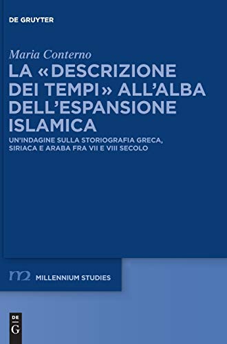 La “descrizione dei tempi” all’alba dell’espansione islamica: Un’indagine sulla storiografia greca, siriaca e araba fra VII e VIII secolo (Millennium-Studien / Millennium Studies, 47, Band 47)