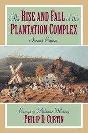 The Rise and Fall of the Plantation Complex: Essays in Atlantic History (Studies in Comparative World History)