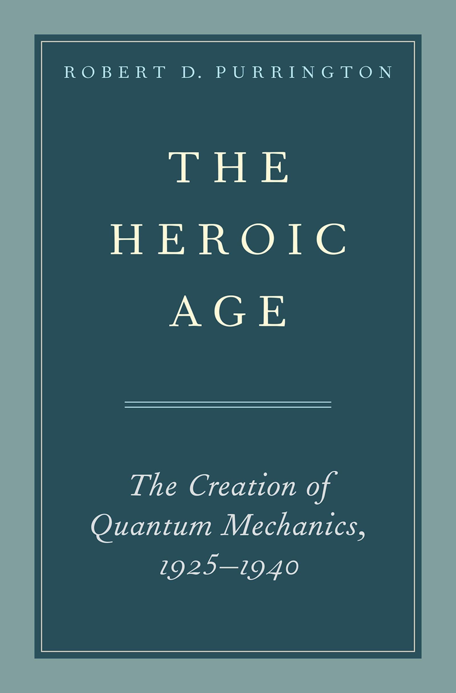 Heroic Age: The Creation of Quantum Mechanics, 1925-1940