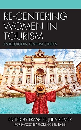 Re-Centering Women in Tourism: Anti-Colonial Feminist Studies (Anthropology of Tourism: Heritage, Mobility, and Society)