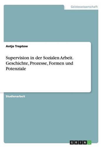 Supervision in der Sozialen Arbeit. Geschichte, Prozesse, Formen und Potenziale