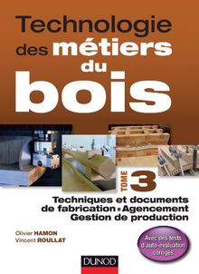 Technologie des métiers du bois. Vol. 3. Techniques et documents de fabrication, agencement, gestion de production : avec des tests d'auto-évaluation corrigés