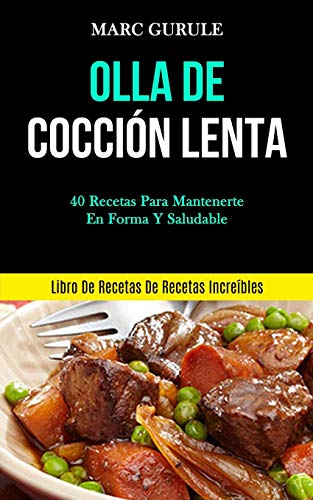 Marc Gurule Olla De Cocción Lenta, 40 Recetas Para Mantenerte En Forma Y Saludable (Libro De Recetas De Recetas Increíbles)