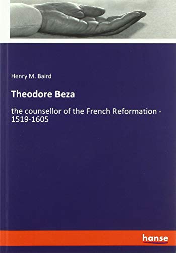 Theodore Beza: the counsellor of the French Reformation - 1519-1605