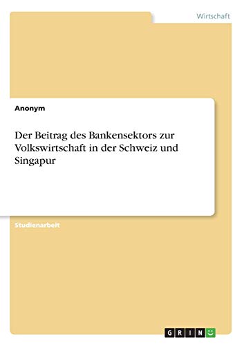 Der Beitrag des Bankensektors zur Volkswirtschaft in der Schweiz und Singapur