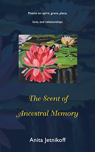 The Scent of Ancestral Memory: Poems on spirit, grace, place, love and relationships