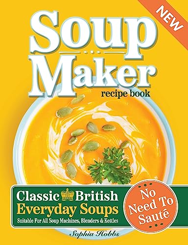 Soup Maker Recipe Book: Traditional, Easy to Follow, British, Homemade Cookbook For Soup Makers in less than 30mins. UK Ingredients & Measurements. (Quick & Easy Recipe Books UK, Band 3)