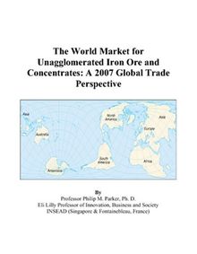 The World Market for Unagglomerated Iron Ore and Concentrates: A 2007 Global Trade Perspective