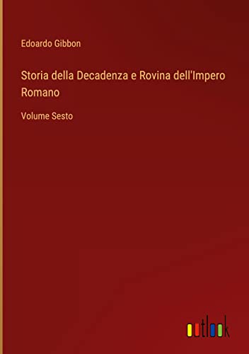 Storia della Decadenza e Rovina dell'Impero Romano: Volume Sesto