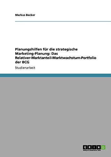 Planungshilfen für die strategische Marketing-Planung: Das Relativer-Marktanteil-Marktwachstum-Portfolio der BCG
