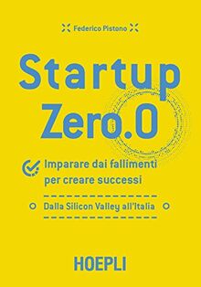 Startup zero.0. Imparare dai fallimenti per creare successi. Dalla Silicon Valley all'Italia