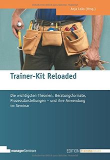 Trainer-Kit Reloaded. Die wichtigsten Theorien, Beratungsformate, Prozessdarstellungen - und ihre Anwendung im Seminar