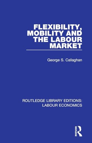 Callaghan, George S. Flexibility, Mobility And The Labour Market (Routledge Library Editions, Labour Economics)