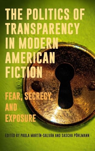 The Politics of Transparency in Modern American Fiction: Fear, Secrecy, and Exposure (European Studies in North American Literature and Culture, 25)
