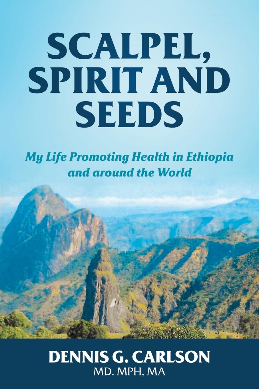 SCALPEL, SPIRIT AND SEEDS: MY LIFE PROMOTING HEALTH IN ETHIOPIA AND AROUND THE WORLD
