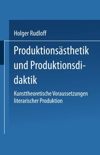 Produktionsästhetik und Produktionsdidaktik: Kunsttheoretische Voraussetzungen literarischer Produktion (German Edition)