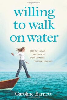 Willing to Walk on Water: Step Out in Faith and Let God Work Miracles Through Your Life