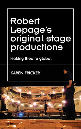 Robert Lepage's original stage productions: Making theatre global (Theatre: Theory Practice Performance)