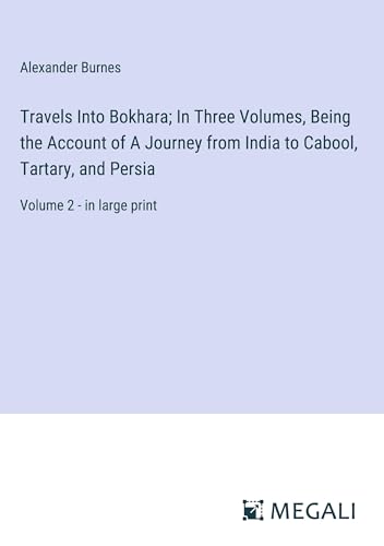 Travels Into Bokhara; In Three Volumes, Being the Account of A Journey from India to Cabool, Tartary, and Persia: Volume 2 - in large print