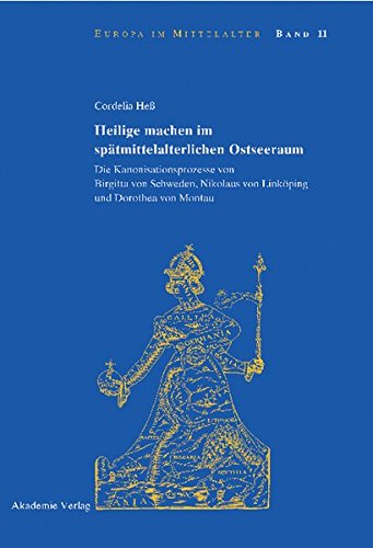 Heilige machen im spätmittelalterlichen Ostseeraum: Die Kanonisationsprozesse von Birgitta von Schweden, Nikolaus von Linköping und Dorothea von Montau (Europa im Mittelalter, Band 11)