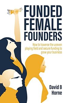 Funded Female Founders: How to traverse the uneven playing field and secure funding to grow your business